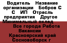 Водитель › Название организации ­ Бобров С.С., ИП › Отрасль предприятия ­ Другое › Минимальный оклад ­ 25 000 - Все города Работа » Вакансии   . Красноярский край,Сосновоборск г.